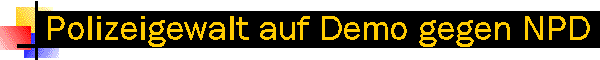 Polizeigewalt auf Demo gegen die NPD